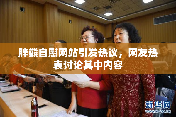 胖熊自慰网站引发热议，网友热衷讨论其中内容
