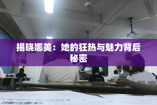 揭晓娜美：她的狂热与魅力背后秘密
