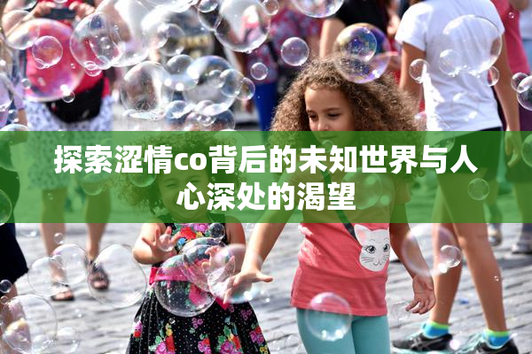 探索涩情co背后的未知世界与人心深处的渴望