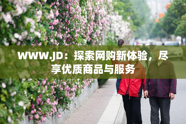 WWW.JD：探索网购新体验，尽享优质商品与服务