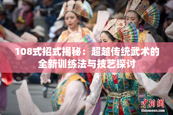108式招式揭秘：超越传统武术的全新训练法与技艺探讨