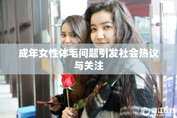 成年女性体毛问题引发社会热议与关注
