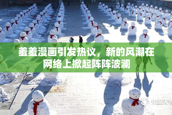 羞羞漫画引发热议，新的风潮在网络上掀起阵阵波澜