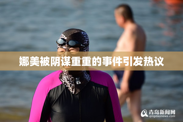 娜美被阴谋重重的事件引发热议