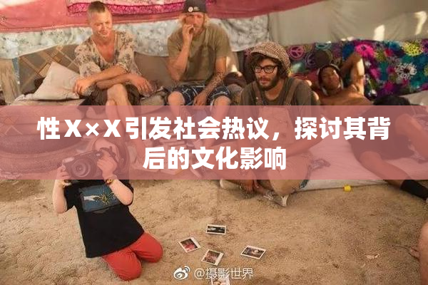性Ⅹ×Ⅹ引发社会热议，探讨其背后的文化影响