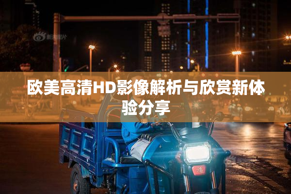 欧美高清HD影像解析与欣赏新体验分享