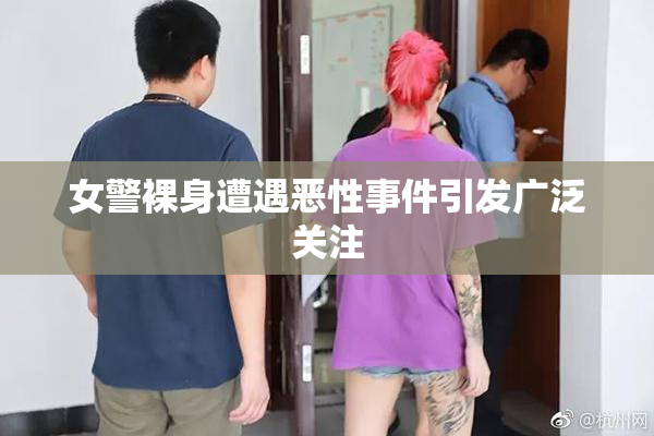 女警裸身遭遇恶性事件引发广泛关注