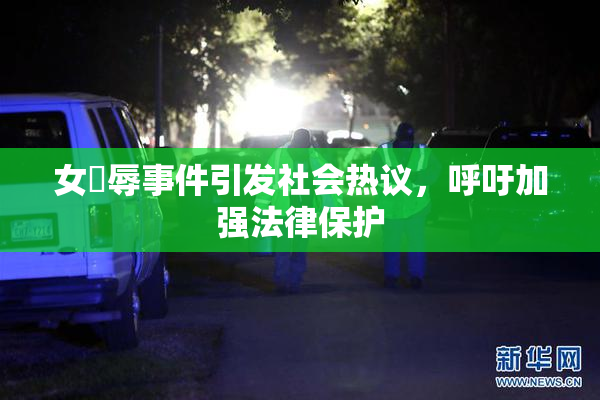女婬辱事件引发社会热议，呼吁加强法律保护