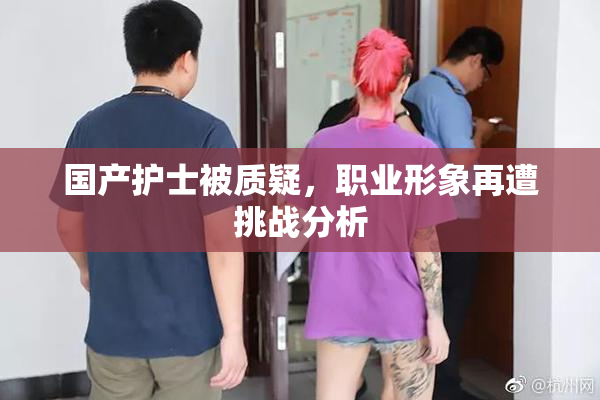 国产护士被质疑，职业形象再遭挑战分析
