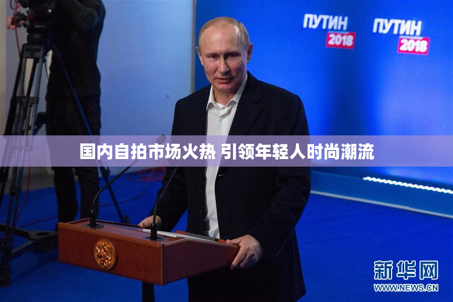 国内自拍市场火热 引领年轻人时尚潮流