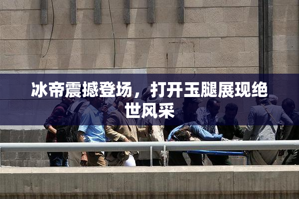 冰帝震撼登场，打开玉腿展现绝世风采