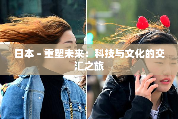 日本 - 重塑未来：科技与文化的交汇之旅