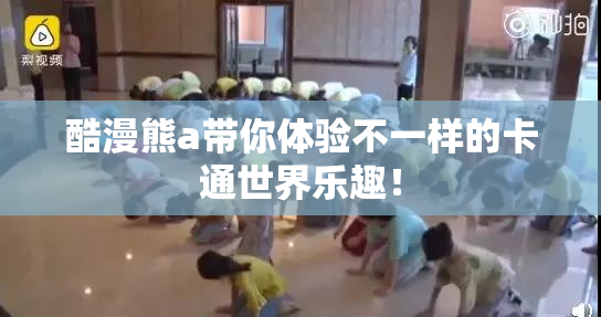 酷漫熊a带你体验不一样的卡通世界乐趣！