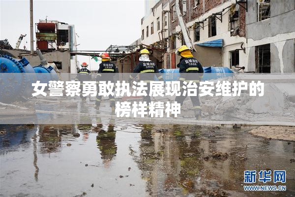 女警察勇敢执法展现治安维护的榜样精神