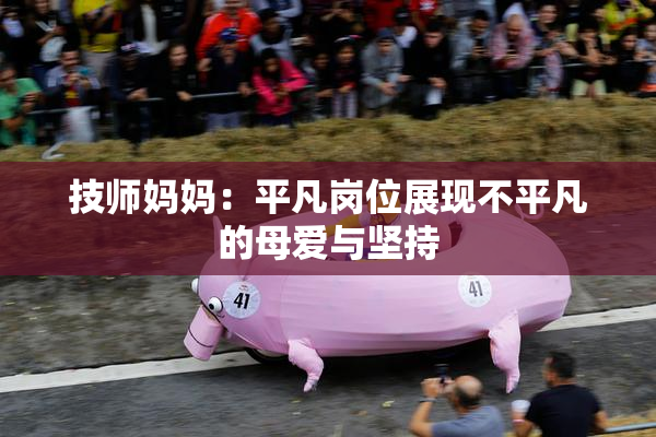 技师妈妈：平凡岗位展现不平凡的母爱与坚持