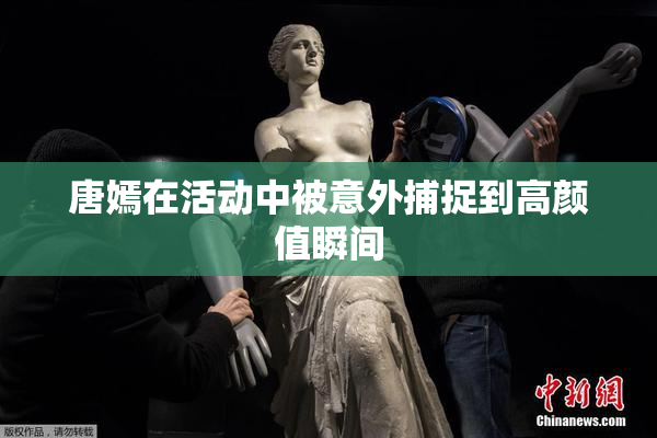 唐嫣在活动中被意外捕捉到高颜值瞬间