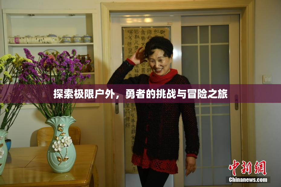 探索极限户外，勇者的挑战与冒险之旅