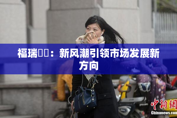 福瑞涊涊：新风潮引领市场发展新方向