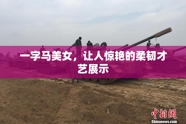 一字马美女，让人惊艳的柔韧才艺展示
