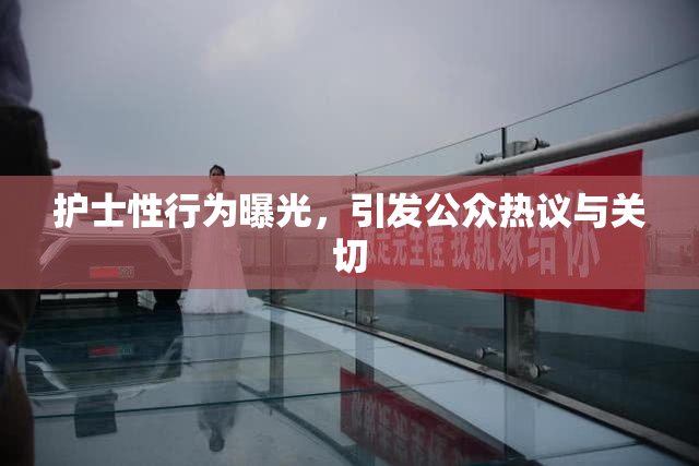 护士性行为曝光，引发公众热议与关切
