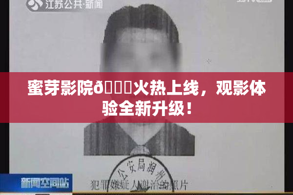 蜜芽影院🔞火热上线，观影体验全新升级！
