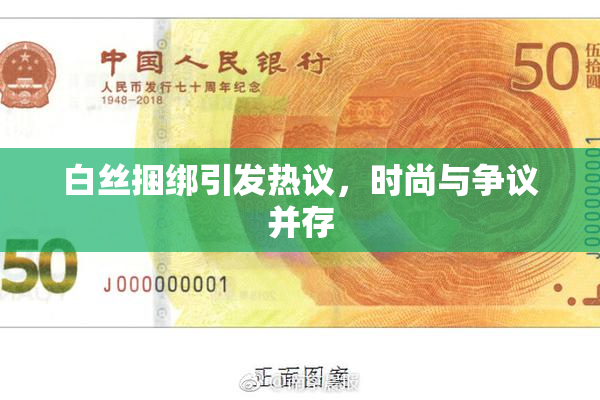 白丝捆绑引发热议，时尚与争议并存