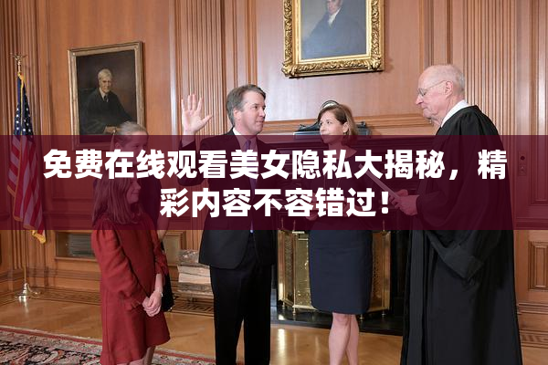 免费在线观看美女隐私大揭秘，精彩内容不容错过！