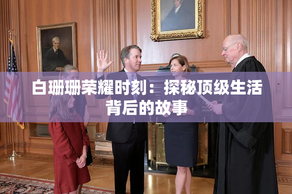 白珊珊荣耀时刻：探秘顶级生活背后的故事
