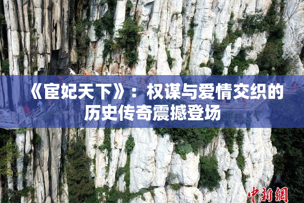 《宦妃天下》：权谋与爱情交织的历史传奇震撼登场