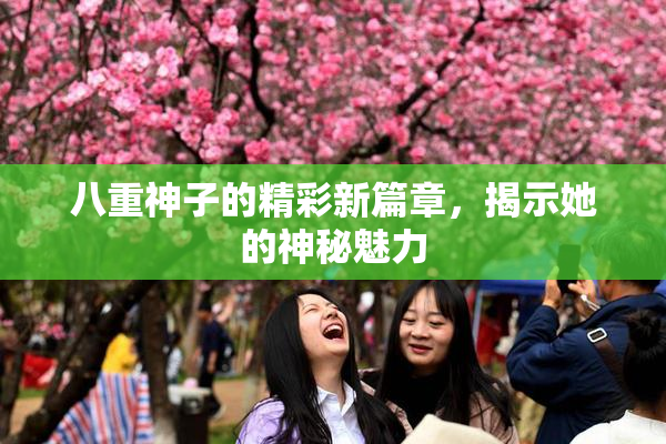 八重神子的精彩新篇章，揭示她的神秘魅力