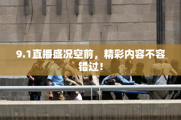 9.1直播盛况空前，精彩内容不容错过！