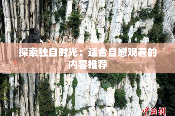 探索独自时光：适合自慰观看的内容推荐