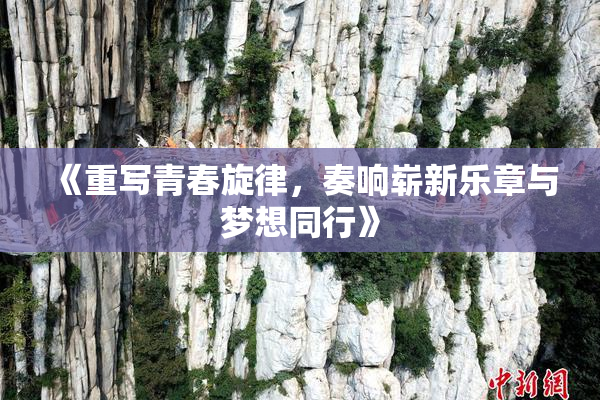 《重写青春旋律，奏响崭新乐章与梦想同行》