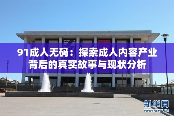 91成人无码：探索成人内容产业背后的真实故事与现状分析