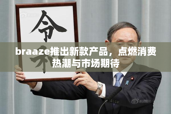 braaze推出新款产品，点燃消费热潮与市场期待