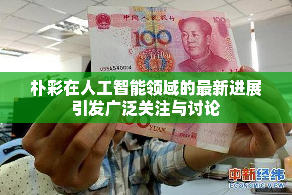朴彩在人工智能领域的最新进展引发广泛关注与讨论