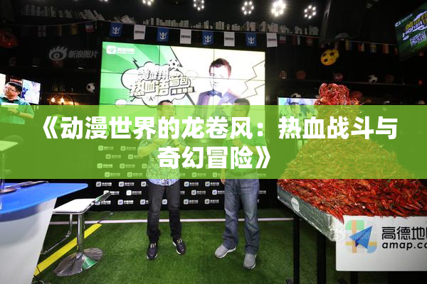 《动漫世界的龙卷风：热血战斗与奇幻冒险》