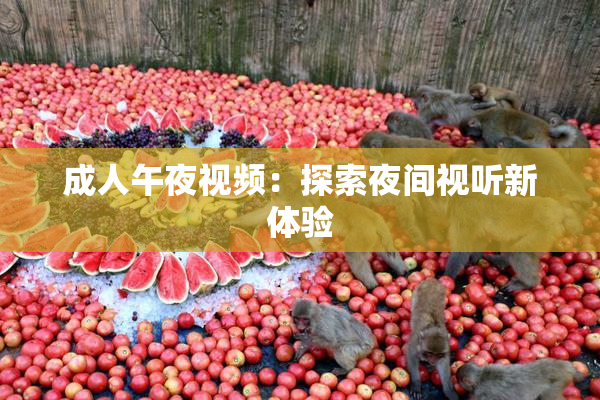成人午夜视频：探索夜间视听新体验