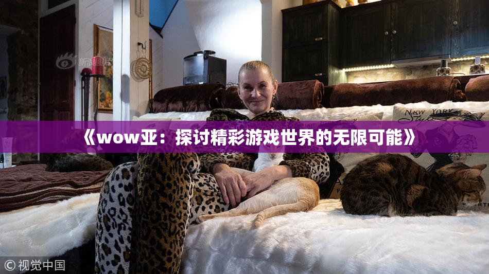 《wow亚：探讨精彩游戏世界的无限可能》