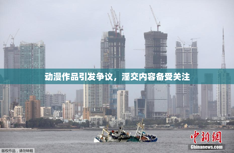 动漫作品引发争议，淫交内容备受关注