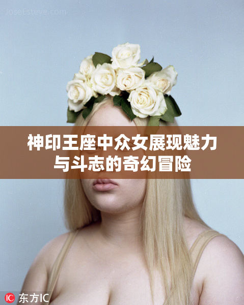 神印王座中众女展现魅力与斗志的奇幻冒险