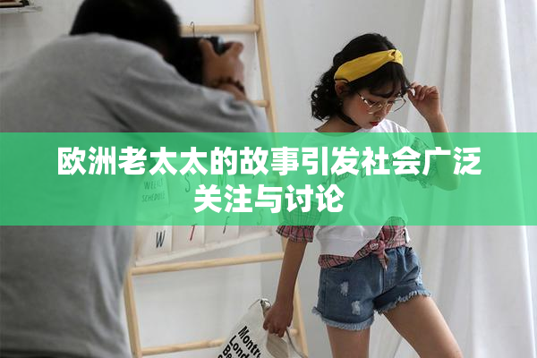 欧洲老太太的故事引发社会广泛关注与讨论