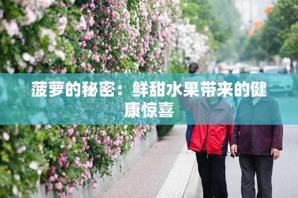 菠萝的秘密：鲜甜水果带来的健康惊喜