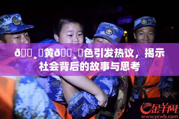 🌸‌黄🌸‌色引发热议，揭示社会背后的故事与思考