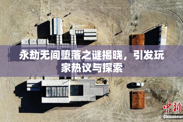 永劫无间堕落之谜揭晓，引发玩家热议与探索