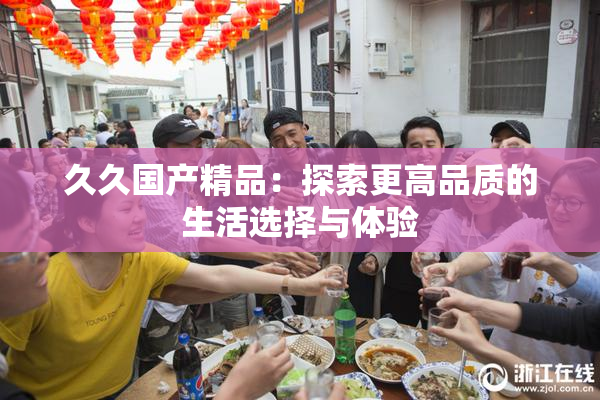 久久国产精品：探索更高品质的生活选择与体验