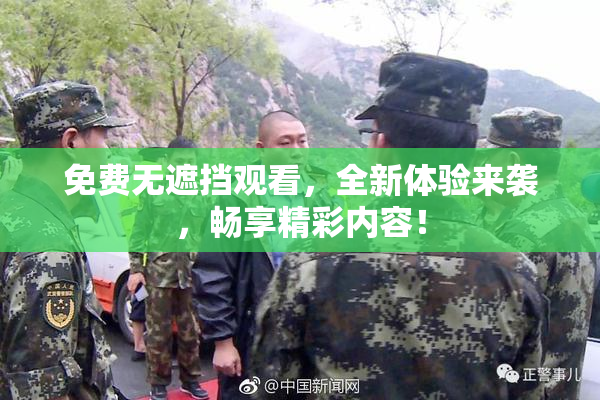 免费无遮挡观看，全新体验来袭，畅享精彩内容！