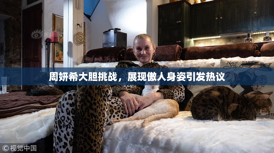 周妍希大胆挑战，展现傲人身姿引发热议