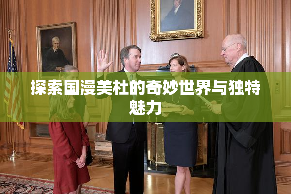 探索国漫美杜的奇妙世界与独特魅力