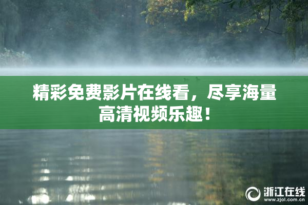精彩免费影片在线看，尽享海量高清视频乐趣！